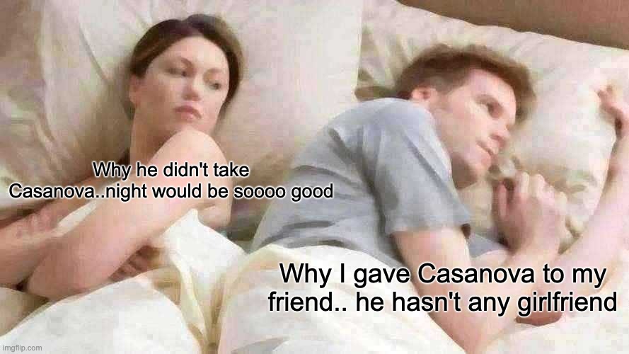 Deficiency of Casanova | Why he didn't take Casanova..night would be soooo good; Why I gave Casanova to my friend.. he hasn't any girlfriend | image tagged in memes,i bet he's thinking about other women | made w/ Imgflip meme maker
