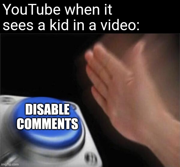 Like all I'm all for protecting kids online, but I don't know about this | YouTube when it sees a kid in a video:; DISABLE COMMENTS | image tagged in memes,blank nut button | made w/ Imgflip meme maker