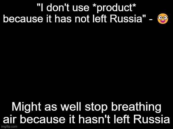 "I don't use *product* because it has not left Russia" - 🤓; Might as well stop breathing air because it hasn't left Russia | made w/ Imgflip meme maker