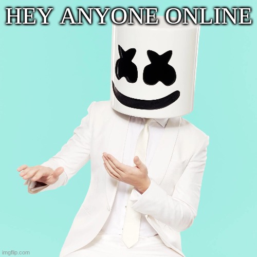 HEY ANYONE ONLINE | image tagged in m | made w/ Imgflip meme maker
