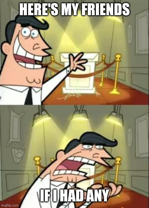 This Is Where I'd Put My Trophy If I Had One Meme | HERE'S MY FRIENDS; IF I HAD ANY | image tagged in memes,this is where i'd put my trophy if i had one | made w/ Imgflip meme maker