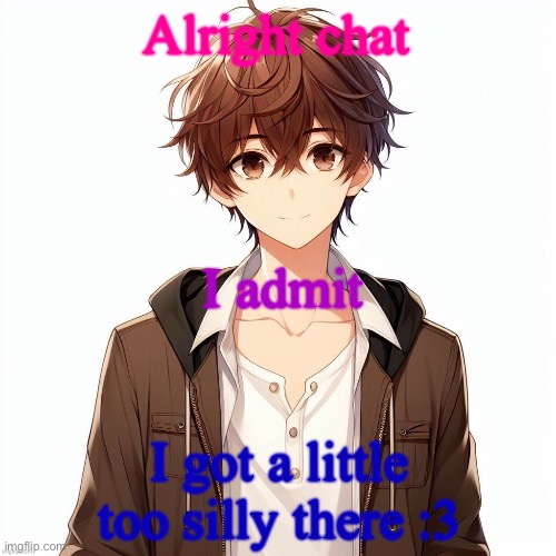 Silly_Neko according to AI | Alright chat; I admit; I got a little too silly there :3 | image tagged in silly_neko according to ai | made w/ Imgflip meme maker