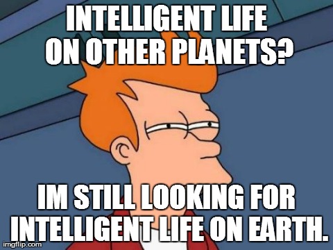 Futurama Fry Meme #1 | INTELLIGENT LIFE ON OTHER PLANETS? IM STILL LOOKING FOR INTELLIGENT LIFE ON EARTH. | image tagged in memes,futurama fry,earth,intelligent | made w/ Imgflip meme maker