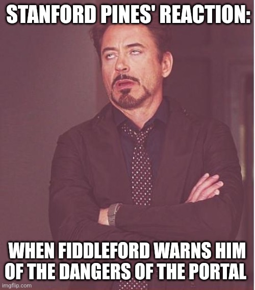 Why didn't Stanford listen to fiddleford? | STANFORD PINES' REACTION:; WHEN FIDDLEFORD WARNS HIM OF THE DANGERS OF THE PORTAL | image tagged in memes,face you make robert downey jr,gravity falls,jpfan102504 | made w/ Imgflip meme maker