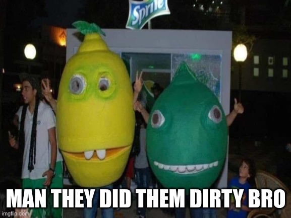BRO WHAT HAPPENED | MAN THEY DID THEM DIRTY BRO | image tagged in sprite,lemon,lime | made w/ Imgflip meme maker