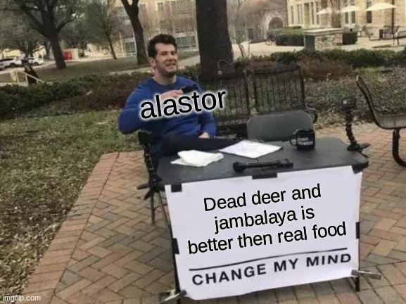 Change My Mind Meme | alastor; Dead deer and jambalaya is better then real food | image tagged in memes,change my mind | made w/ Imgflip meme maker