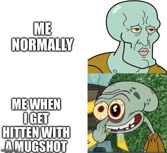 Like they do us so dirty | ME NORMALLY; ME WHEN I GET HITTEN WITH A MUGSHOT | image tagged in handsome squidward ugly squidward,mugshot,funny | made w/ Imgflip meme maker