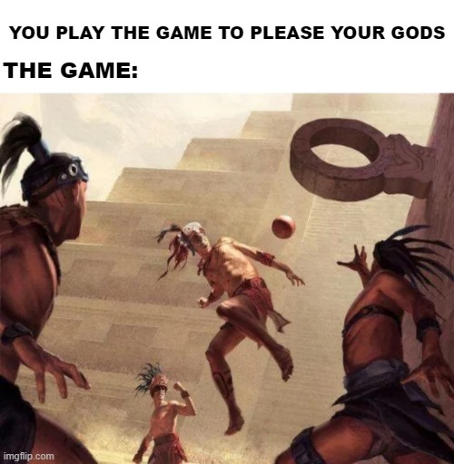Mayan Hoops | YOU PLAY THE GAME TO PLEASE YOUR GODS; THE GAME: | image tagged in history memes | made w/ Imgflip meme maker