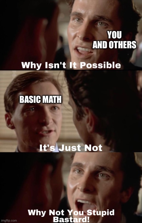 Why isn't it possible | YOU AND OTHERS BASIC MATH | image tagged in why isn't it possible | made w/ Imgflip meme maker