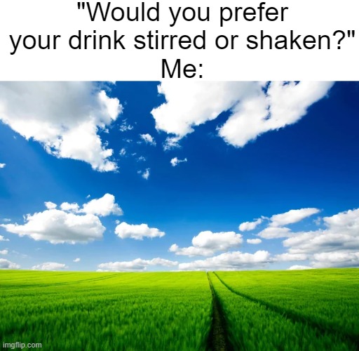 this is so real | "Would you prefer your drink stirred or shaken?"
Me: | image tagged in real | made w/ Imgflip meme maker