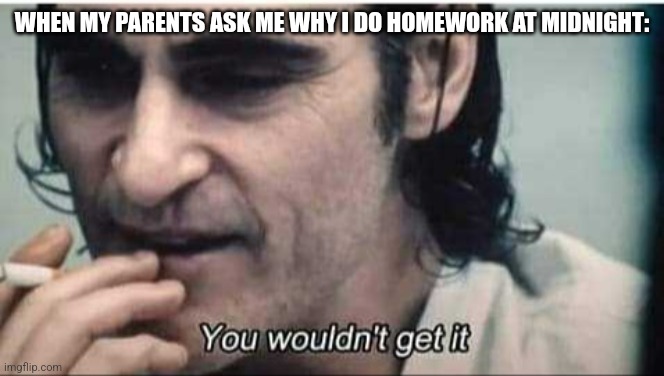 You wouldn't get it, or you just forgot when you did it. | WHEN MY PARENTS ASK ME WHY I DO HOMEWORK AT MIDNIGHT: | image tagged in you wouldn't get it,joker,homework,school,memes | made w/ Imgflip meme maker
