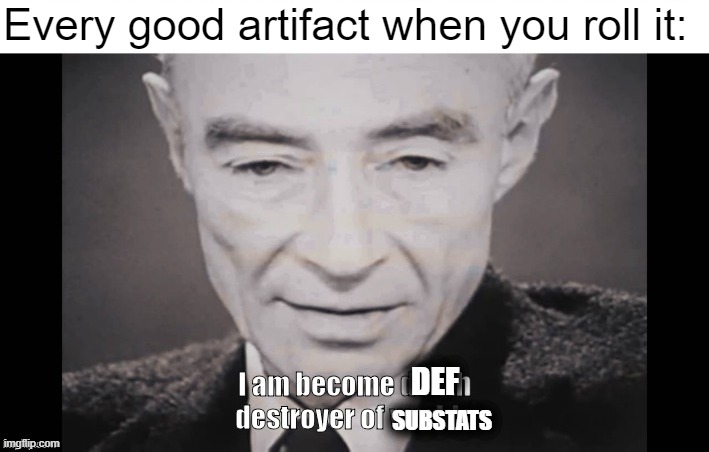 I Am become death destroyer of worlds | Every good artifact when you roll it:; DEF; SUBSTATS | image tagged in i am become death destroyer of worlds | made w/ Imgflip meme maker