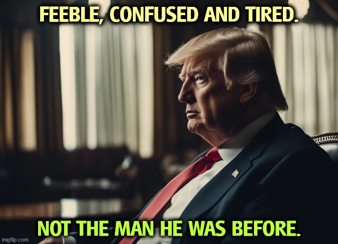 Feeble, confused and tired. | FEEBLE, CONFUSED AND TIRED. NOT THE MAN HE WAS BEFORE. | image tagged in trump,old,tired,weak,senile,dementia | made w/ Imgflip meme maker