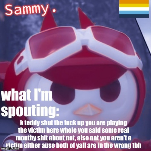 teddy takes most of the cake tho | k teddy shut the fuck up you are playing the victim here whole you said some real mouthy shit about nat, also nat you aren't a victim either ause both of yall are in the wrong tbh | image tagged in sammy announcement temp | made w/ Imgflip meme maker