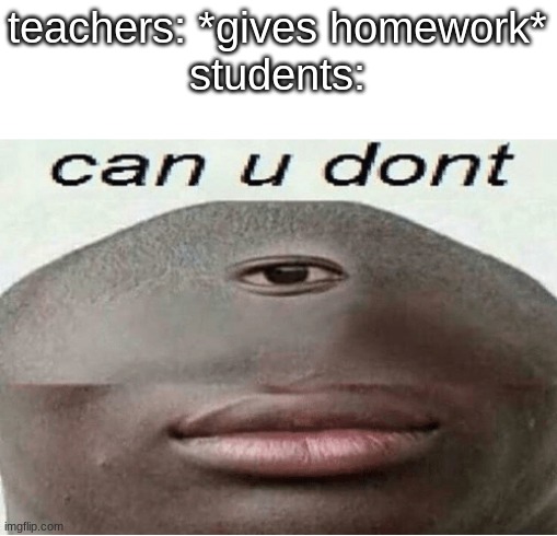 can u dont teachers | teachers: *gives homework*
students: | image tagged in can u dont | made w/ Imgflip meme maker