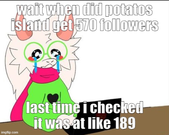 i'm a lil' sad | wait when did potatos island get 570 followers; last time i checked it was at like 189 | image tagged in i'm a lil' sad | made w/ Imgflip meme maker