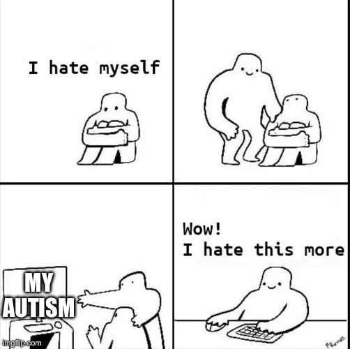 If my autism was a physical entity I would beat it to death | MY AUTISM | image tagged in wow i hate this more | made w/ Imgflip meme maker