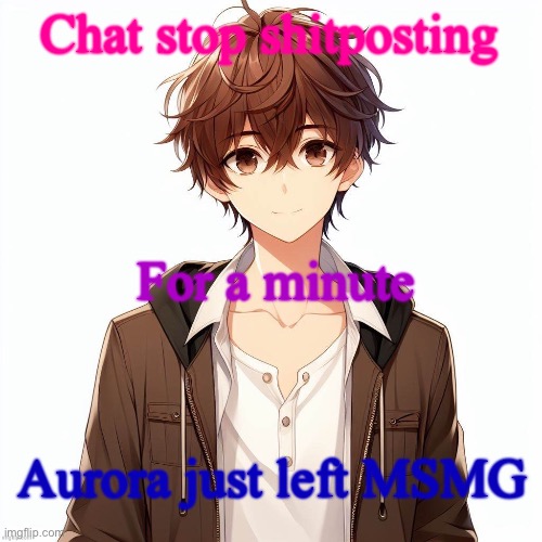 Silly_Neko according to AI | Chat stop shitposting; For a minute; Aurora just left MSMG | image tagged in silly_neko according to ai | made w/ Imgflip meme maker