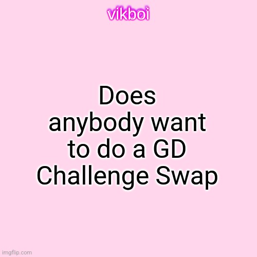 vikboi temp simple | Does anybody want to do a GD Challenge Swap | image tagged in vikboi temp modern | made w/ Imgflip meme maker