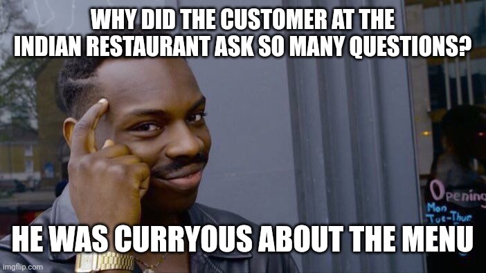 Roll Safe Think About It | WHY DID THE CUSTOMER AT THE INDIAN RESTAURANT ASK SO MANY QUESTIONS? HE WAS CURRYOUS ABOUT THE MENU | image tagged in memes,roll safe think about it | made w/ Imgflip meme maker