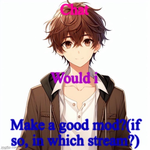 Silly_Neko according to AI | Chat; Would i; Make a good mod?(if so, in which stream?) | image tagged in silly_neko according to ai | made w/ Imgflip meme maker