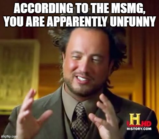 Ancient Aliens Meme | ACCORDING TO THE MSMG, YOU ARE APPARENTLY UNFUNNY | image tagged in memes,ancient aliens | made w/ Imgflip meme maker