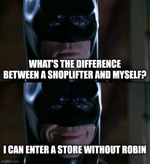 Batman Smiles | WHAT'S THE DIFFERENCE BETWEEN A SHOPLIFTER AND MYSELF? I CAN ENTER A STORE WITHOUT ROBIN | image tagged in memes,batman smiles | made w/ Imgflip meme maker