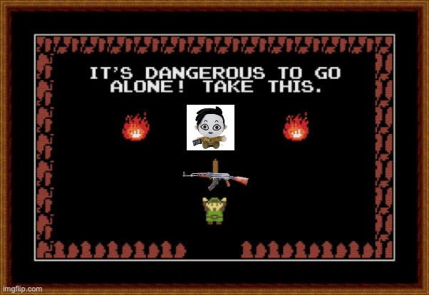 its dangerous to go alone take this | image tagged in its dangerous to go alone take this | made w/ Imgflip meme maker