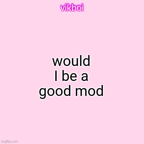 <3 | would I be a good mod | image tagged in vikboi temp modern | made w/ Imgflip meme maker