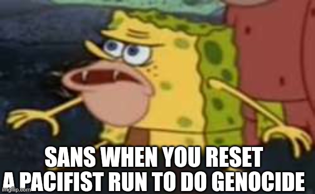 ?????? | SANS WHEN YOU RESET; A PACIFIST RUN TO DO GENOCIDE | image tagged in memes,spongegar,kool | made w/ Imgflip meme maker