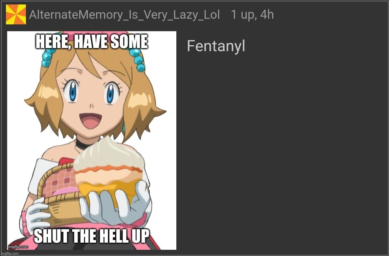 image tagged in here have some shut the hell up,fentanyl | made w/ Imgflip meme maker