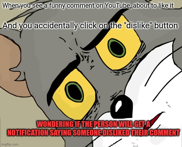 When the universe decides to control your fingers | When you see a funny comment on YouTube, about to like it; And you accidentally click on the "dislike" button; WONDERING IF THE PERSON WILL GET A NOTIFICATION SAYING SOMEONE DISLIKED THEIR COMMENT | image tagged in memes,unsettled tom | made w/ Imgflip meme maker