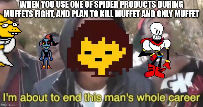 Frisk Ain't Frisking | WHEN YOU USE ONE OF SPIDER PRODUCTS DURING MUFFETS FIGHT, AND PLAN TO KILL MUFFET AND ONLY MUFFET | image tagged in frisk,alphys,undyne,undertale papyrus,im about to end this mans whole career,muffet | made w/ Imgflip meme maker