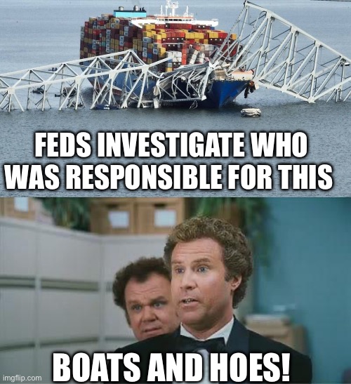 FEDS INVESTIGATE WHO WAS RESPONSIBLE FOR THIS; BOATS AND HOES! | image tagged in francis scott key bridge,stepbrothers,fbi | made w/ Imgflip meme maker