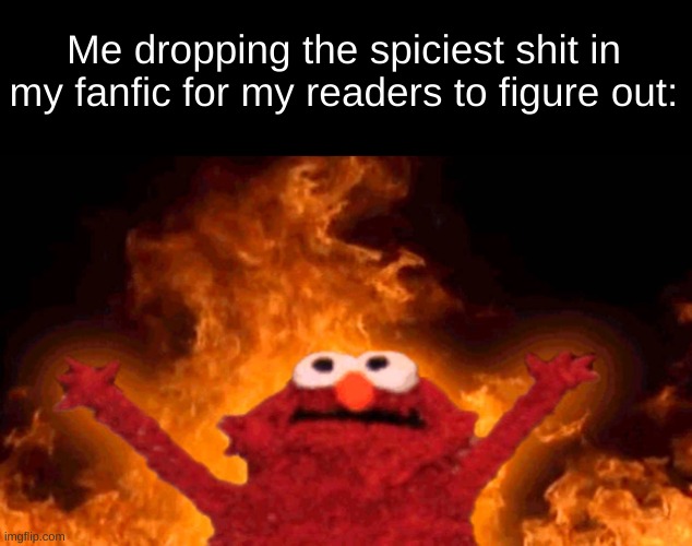 elmo fire | Me dropping the spiciest shit in my fanfic for my readers to figure out: | image tagged in elmo fire | made w/ Imgflip meme maker