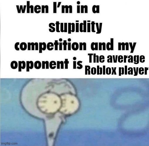 Facts | stupidity; The average Roblox player | image tagged in whe i'm in a competition and my opponent is | made w/ Imgflip meme maker