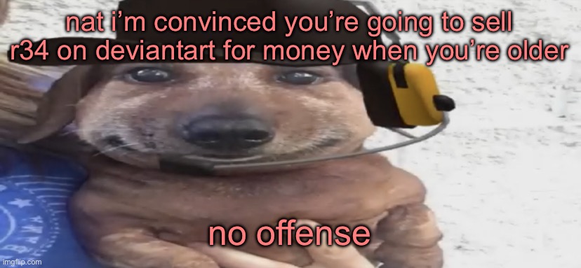 chucklenuts | nat i’m convinced you’re going to sell r34 on deviantart for money when you’re older; no offense | image tagged in chucklenuts | made w/ Imgflip meme maker