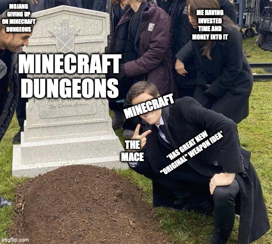 Mojang is discontinuing Minecraft Dungeons, and on a “completely unrelated note” the mace is being added to Minecraft. (i wonder | MOJANG GIVING UP ON MINECRAFT
DUNGEONS; ME HAVING INVESTED TIME AND MONEY INTO IT; MINECRAFT
DUNGEONS; MINECRAFT; *HAS GREAT NEW "ORIGINAL" WEAPON IDEA*; THE MACE | image tagged in funeral,minecraft,minecraft memes | made w/ Imgflip meme maker