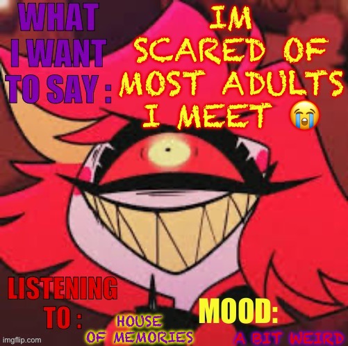 Wowzers | IM SCARED OF MOST ADULTS I MEET 😭; HOUSE OF MEMORIES; A BIT WEIRD | image tagged in wowzers | made w/ Imgflip meme maker