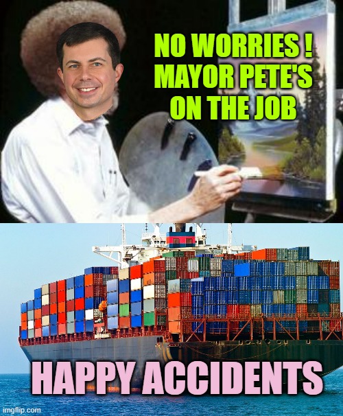 WHO PUT THIS BRIDGE HERE ? Honest, the Bridge just jumped in the way of The Supply Chain | NO WORRIES !
MAYOR PETE'S
ON THE JOB; HAPPY ACCIDENTS | image tagged in bob ross,pete and repeat,biden,globalist,terrorism,accident | made w/ Imgflip meme maker