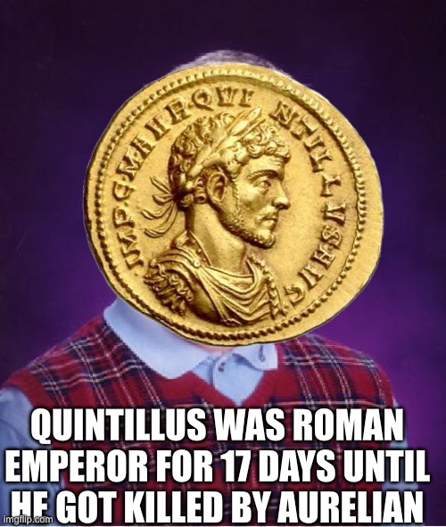 Bad Luck Brian | QUINTILLUS WAS ROMAN EMPEROR FOR 17 DAYS UNTIL HE GOT KILLED BY AURELIAN | image tagged in memes,bad luck brian | made w/ Imgflip meme maker