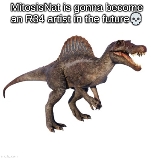 JPSpinoSaurus's other announcement temp | MitosisNat is gonna become an R34 artist in the future💀 | image tagged in jpspinosaurus's other announcement temp | made w/ Imgflip meme maker