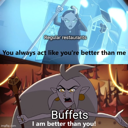 Buffets are better than regular restaurants | Regular restaurants; Buffets | image tagged in the owl house you always act like you're better than me,food memes,jpfan102504 | made w/ Imgflip meme maker