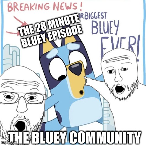 So true | THE 28 MINUTE BLUEY EPISODE; THE BLUEY COMMUNITY | image tagged in wojak,bluey | made w/ Imgflip meme maker