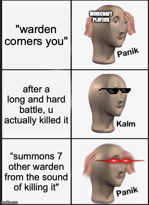 Minecraft there’s just no point in trying to fight wardens | "warden corners you"; MINECRAFT PLAYERS; after a long and hard battle, u actually killed it; “summons 7 other warden from the sound of killing it" | image tagged in memes,panik kalm panik,minecraft | made w/ Imgflip meme maker