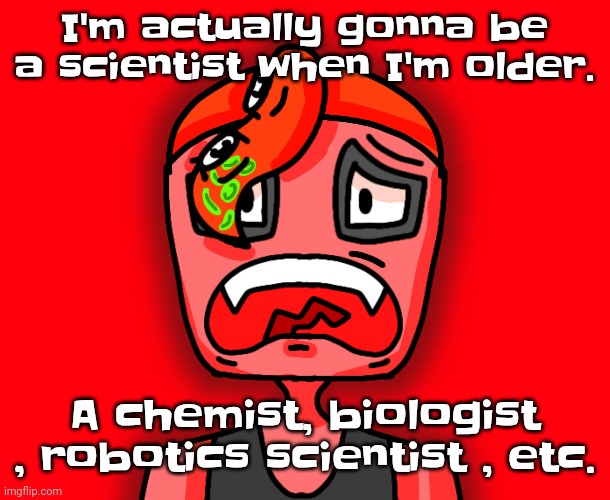 Yheag | I'm actually gonna be a scientist when I'm older. A chemist, biologist , robotics scientist , etc. | image tagged in octollie disturbed | made w/ Imgflip meme maker
