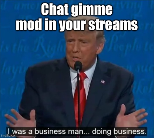 I was a business man | Chat gimme mod in your streams | image tagged in i was a business man | made w/ Imgflip meme maker