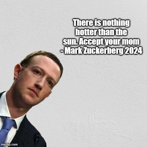 Nothing hotter than the sun... | There is nothing hotter than the sun. Accept your mom - Mark Zuckerberg 2024 | image tagged in mark zuckerberg | made w/ Imgflip meme maker