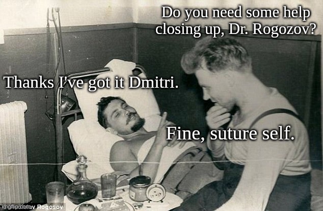 Dr. Leonid Rogozov is the original bad ass | Do you need some help closing up, Dr. Rogozov? Thanks I've got it Dmitri. Fine, suture self. | image tagged in medical | made w/ Imgflip meme maker
