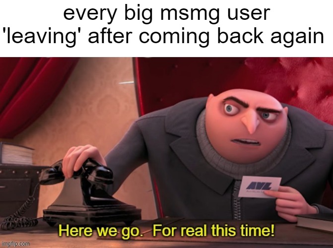 bombhands, sauce, del, thp, emosnake, me, etc... | every big msmg user 'leaving' after coming back again | image tagged in here we go for real this time | made w/ Imgflip meme maker